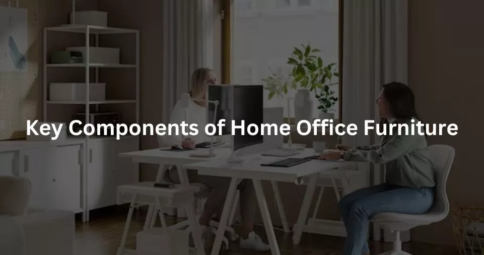 Key Components of Home Office Furniture