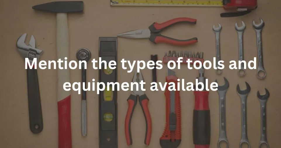 Mention the types of tools and equipment available
