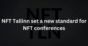 NFT Tallinn set a new standard for NFT conferences