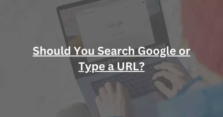 Should You Search Google or Type a URL?
