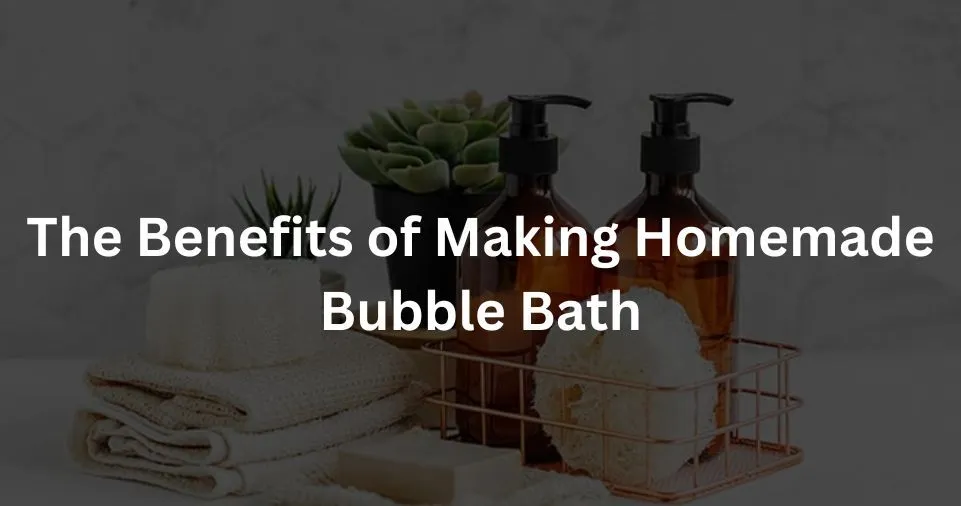 The Benefits of Making Homemade Bubble Bath