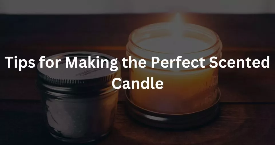 Tips for Making the Perfect Scented Candle