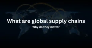 What are global supply chains, and why do they matter