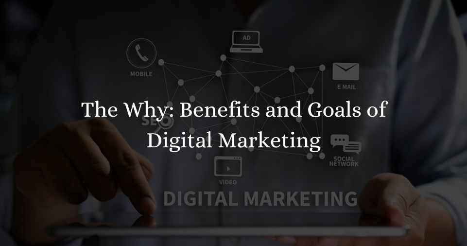 The Why: Benefits and Goals of Digital Marketing