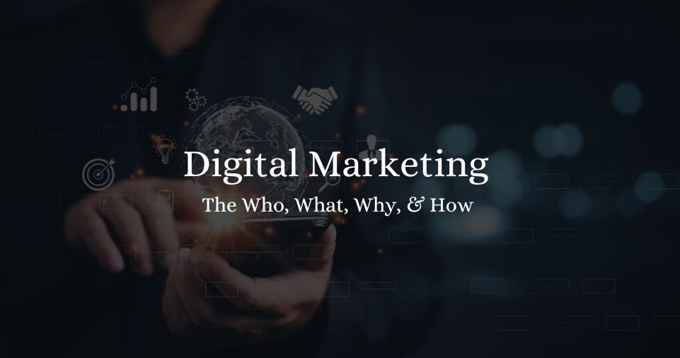 The Who, What, Why, & How of Digital Marketing 2023