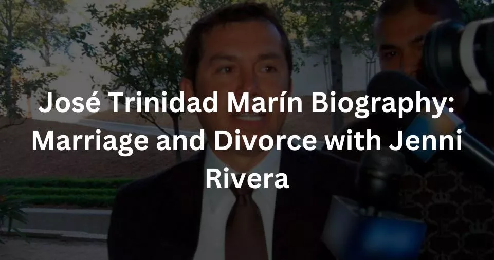 José Trinidad Marín Biography: Marriage and Divorce with Jenni Rivera