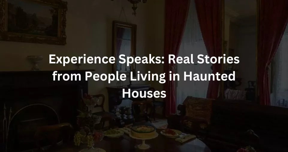 Real Stories from People Living in Haunted Houses