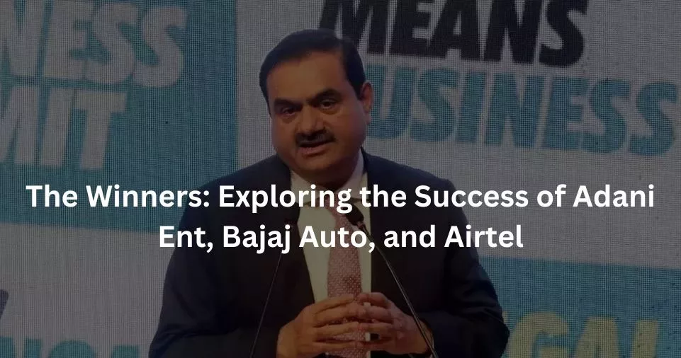 The Winners: Exploring the Success of Adani Ent, Bajaj Auto, and Airtel