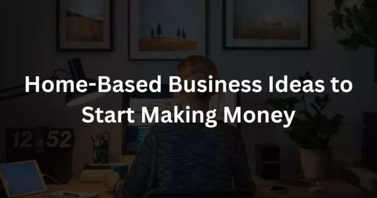 5 Home-Based Business Ideas to Start Making Money