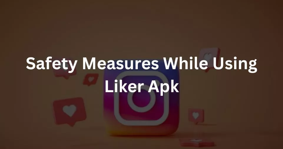 Safety Measures While Using Liker Apk