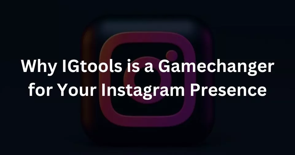 Why IGtools is a Gamechanger for Your Instagram Presence