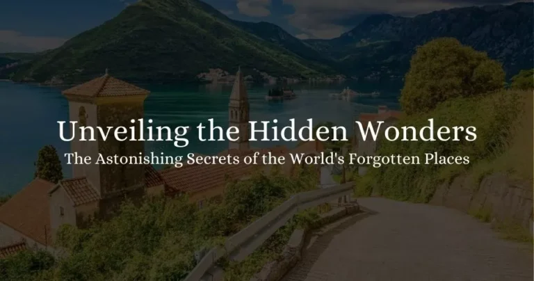 Unveiling the Hidden Wonders: The Astonishing Secrets of the World’s Forgotten Places 2023