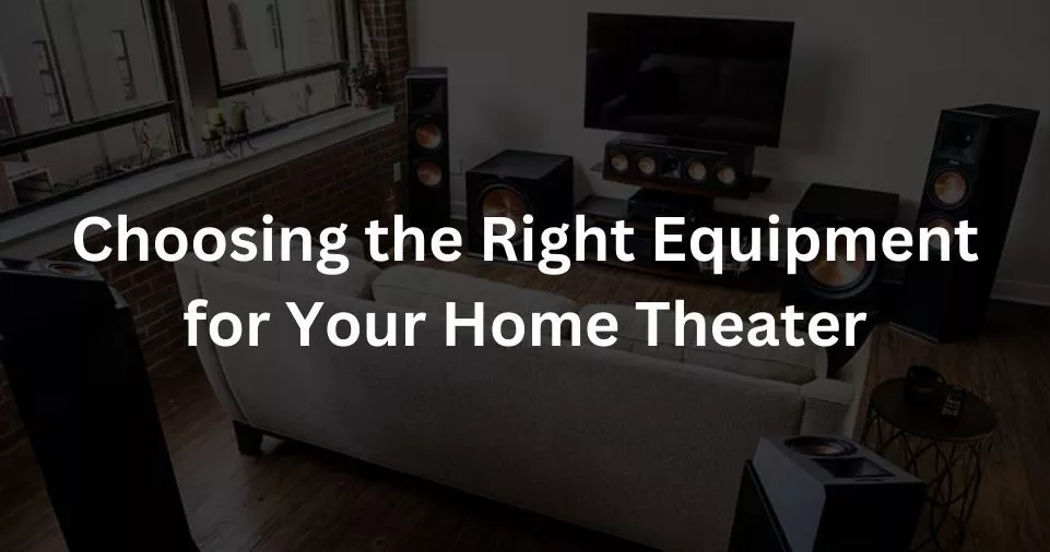 Choosing the Right Equipment for Your Home Theater