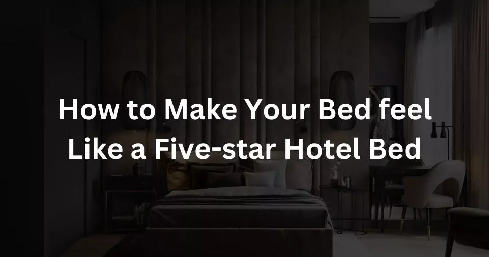 How to Make Your Bed at Home feel Like a Five-star Hotel Bed